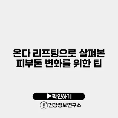 온다 리프팅으로 살펴본 피부톤 변화를 위한 팁