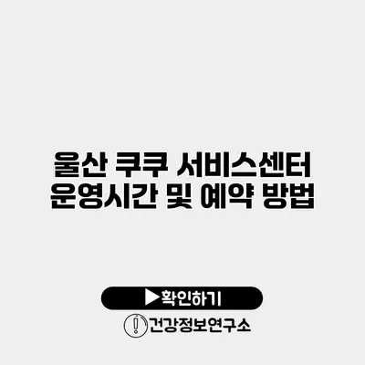 울산 쿠쿠 서비스센터 운영시간 및 예약 방법