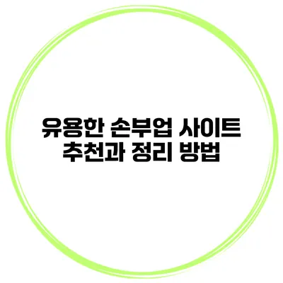 유용한 손부업 사이트 추천과 정리 방법