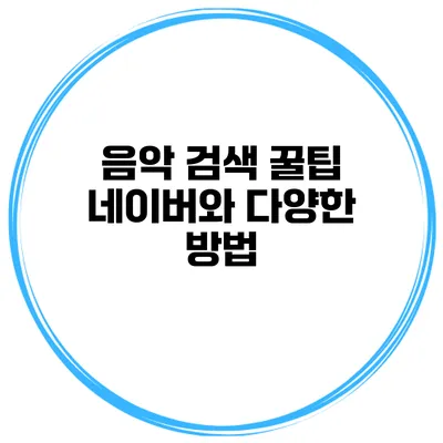 음악 검색 꿀팁 네이버와 다양한 방법