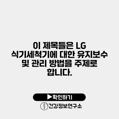 이 제목들은 LG 식기세척기에 대한 유지보수 및 관리 방법을 주제로 합니다.
