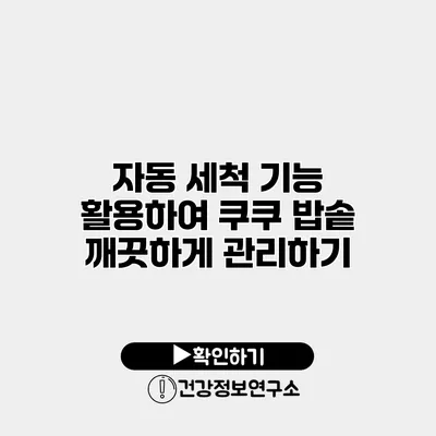 자동 세척 기능 활용하여 쿠쿠 밥솥 깨끗하게 관리하기