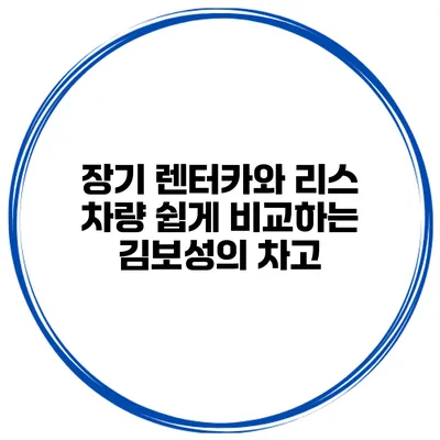 장기 렌터카와 리스 차량 쉽게 비교하는 김보성의 차고