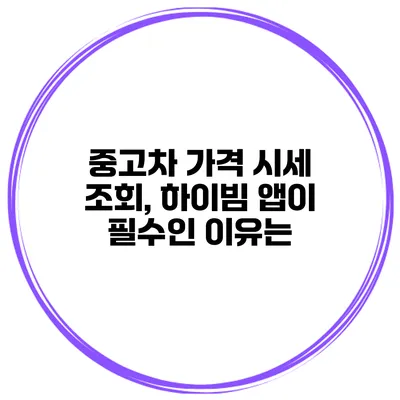 중고차 가격 시세 조회, 하이빔 앱이 필수인 이유는?