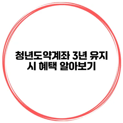 청년도약계좌 3년 유지 시 혜택 알아보기