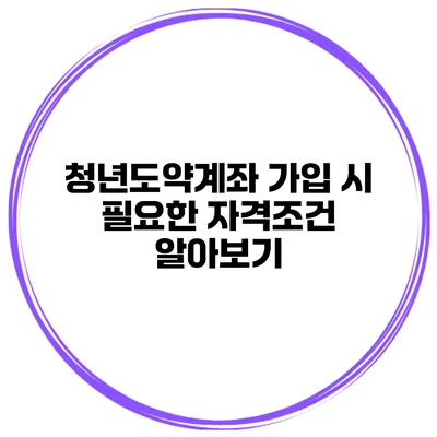 청년도약계좌 가입 시 필요한 자격조건 알아보기