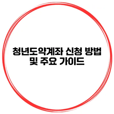 청년도약계좌 신청 방법 및 주요 가이드