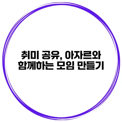 취미 공유, 아자르와 함께하는 모임 만들기