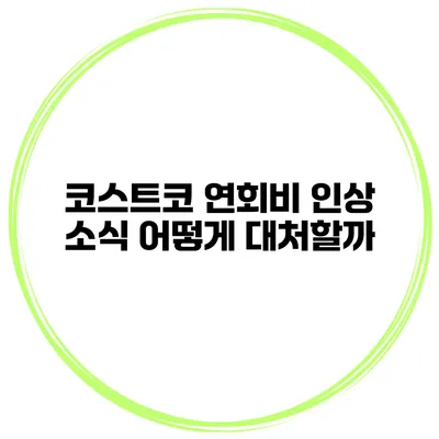 코스트코 연회비 인상 소식 어떻게 대처할까?