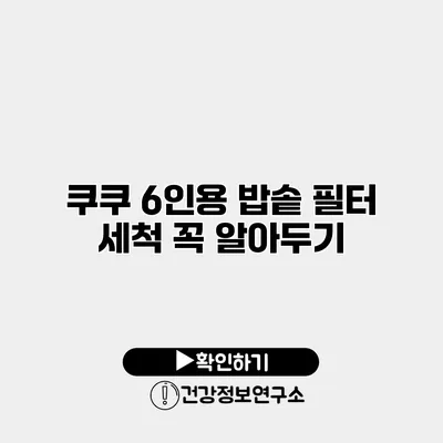쿠쿠 6인용 밥솥 필터 세척 꼭 알아두기