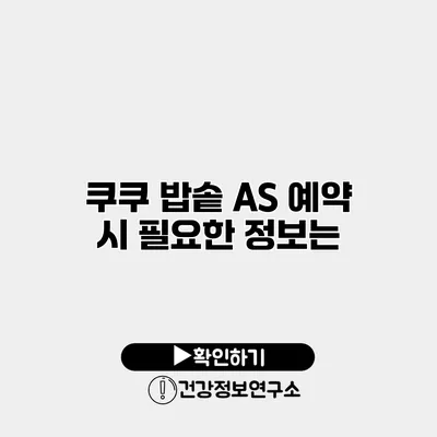 쿠쿠 밥솥 A/S 예약 시 필요한 정보는?