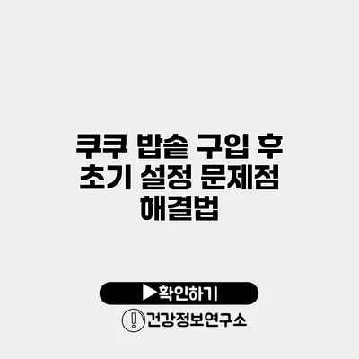 쿠쿠 밥솥 구입 후 초기 설정 문제점 해결법