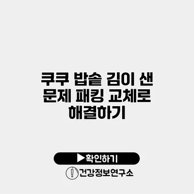 쿠쿠 밥솥 김이 샌 문제 패킹 교체로 해결하기