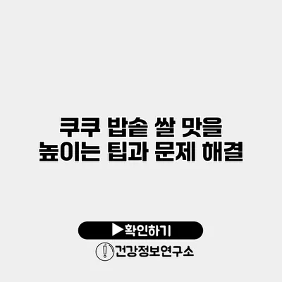 쿠쿠 밥솥 쌀 맛을 높이는 팁과 문제 해결