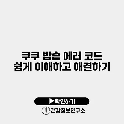 쿠쿠 밥솥 에러 코드 쉽게 이해하고 해결하기