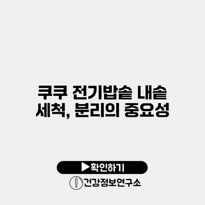 쿠쿠 전기밥솥 내솥 세척, 분리의 중요성