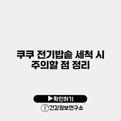 쿠쿠 전기밥솥 세척 시 주의할 점 정리