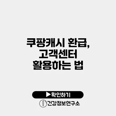 쿠팡캐시 환급, 고객센터 활용하는 법