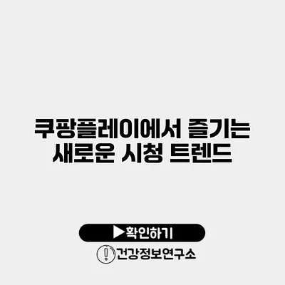 쿠팡플레이에서 즐기는 새로운 시청 트렌드