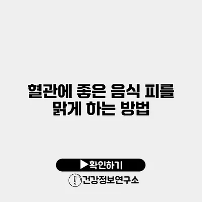 혈관에 좋은 음식 피를 맑게 하는 방법