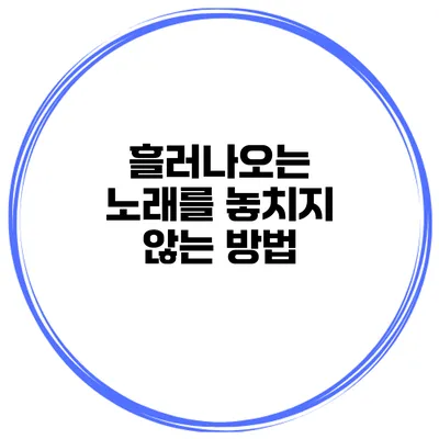 흘러나오는 노래를 놓치지 않는 방법